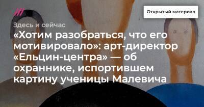 «Хотим разобраться, что его мотивировало»: арт-директор «Ельцин-центра» — об охраннике, испортившем картину ученицы Малевича