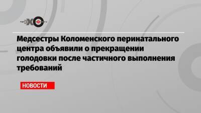 Медсестры Коломенского перинатального центра объявили о прекращении голодовки после частичного выполнения требований