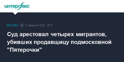 Суд арестовал четырех мигрантов, убивших продавщицу подмосковной "Пятерочки"