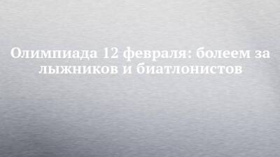 Александр Большунов - Наталья Непряева - Кристина Резцова - Александр Логинов - Евгений Климов - Михаил Назаров - Эдуард Латыпов - Максим Цветков - Даниил Серохвостов - Вероника Степанова - Юлий Ступак - Татьяна Сорина - Данил Садреев - Ульян Нигматуллин - Олимпиада 12 февраля: болеем за лыжников и биатлонистов - chelny-izvest.ru - Россия - Финляндия - Пекин