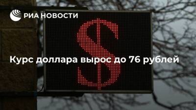 Курс доллара вырос до 76 рублей впервые с 7 февраля
