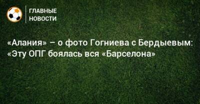 «Алания» – о фото Гогниева с Бердыевым: «Эту ОПГ боялась вся «Барселона»