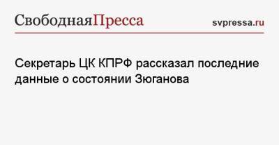 Секретарь ЦК КПРФ рассказал последние данные о состоянии Зюганова