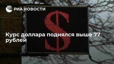 Курс доллара поднялся выше 77 рублей впервые с 1 февраля