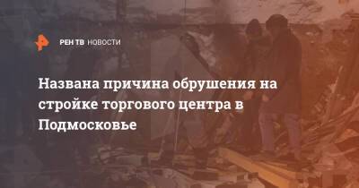 Названа причина обрушения на стройке торгового центра в Подмосковье