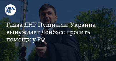 Глава ДНР Пушилин: Украина вынуждает Донбасс просить помощи у РФ