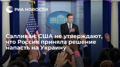 Советник Байдена Салливан: США не утверждают, что Россия решила напасть на Украину