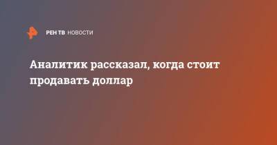 Аналитик рассказал, когда стоит продавать доллар