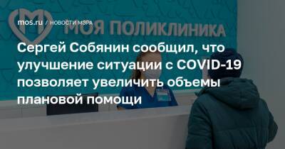 Сергей Собянин сообщил, что улучшение ситуации с COVID-19 позволяет увеличить объемы плановой помощи