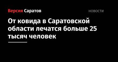 От ковида в Саратовской области лечатся больше 25 тысяч человек