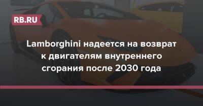 Lamborghini надеется на возврат к двигателям внутреннего сгорания после 2030 года