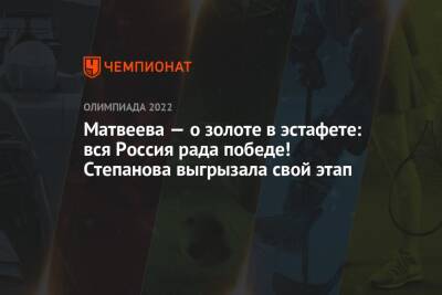 Матвеева — о золоте в эстафете: вся Россия рада победе! Степанова выгрызала свой этап