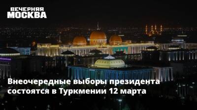 Внеочередные выборы президента состоятся в Туркмении 12 марта
