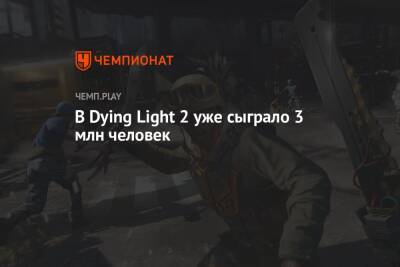 В Dying Light 2 уже сыграло 3 млн человек