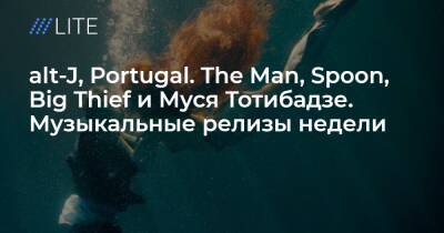 alt-J, Portugal. The Man, Spoon, Big Thief и Муся Тотибадзе. Музыкальные релизы недели