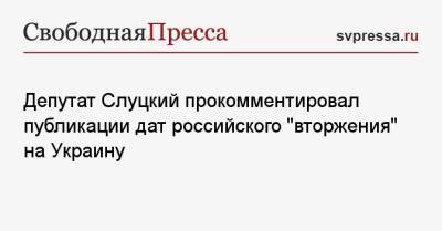 Депутат Слуцкий прокомментировал публикации дат российского «вторжения» на Украину