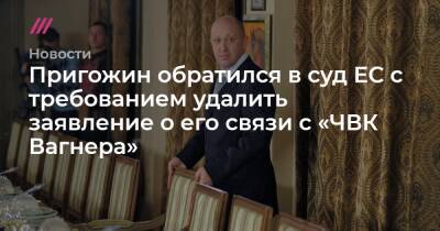 Пригожин обратился в суд ЕС с требованием удалить заявление о его связи с ЧВК «Вагнера»