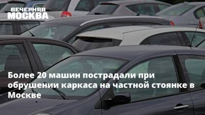 Более 20 машин пострадали при обрушении каркаса на частной стоянке в Москве