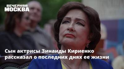 Сын актрисы Зинаиды Кириенко рассказал о последних днях ее жизни