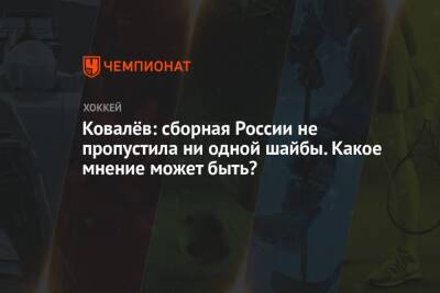 Ковалёв: сборная России не пропустила ни одной шайбы. Какое мнение может быть?