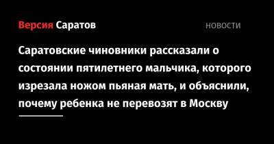 Саратовские чиновники рассказали о состоянии пятилетнего мальчика, которого изрезала ножом пьяная мать, и объяснили, почему ребенка не перевозят в Москву