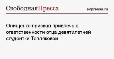 Онищенко призвал привлечь к ответственности отца девятилетней студентки Тепляковой