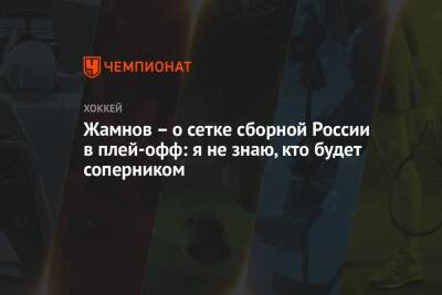 Жамнов – о сетке сборной России в плей-офф: я не знаю, кто будет соперником
