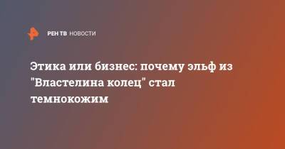 Этика или бизнес: почему эльф из "Властелина колец" стал темнокожим