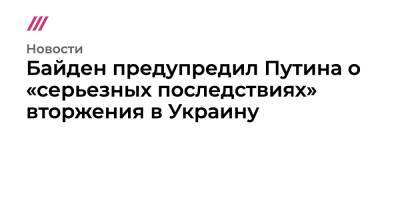Байден предупредил Путина о «серьезных последствиях» вторжения в Украину