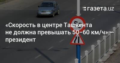 «Скорость в центре Ташкента не должна превышать 50−60 км/ч» — президент