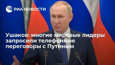 Ушаков: многие мировые лидеры запросили телефонные переговоры с Путиным из-за Украины