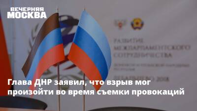 Глава ДНР заявил, что взрыв мог произойти во время съемки провокаций