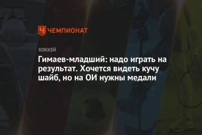 Гимаев-младший: надо играть на результат. Хочется видеть кучу шайб, но на ОИ нужны медали