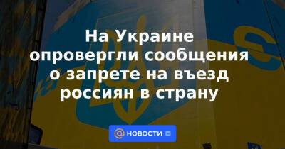 На Украине опровергли сообщения о запрете на въезд россиян в страну