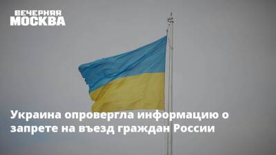 Украина опровергла информацию о запрете на въезд граждан России