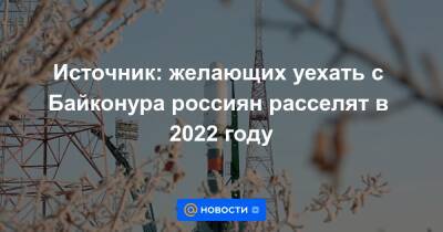 Источник: желающих уехать с Байконура россиян расселят в 2022 году