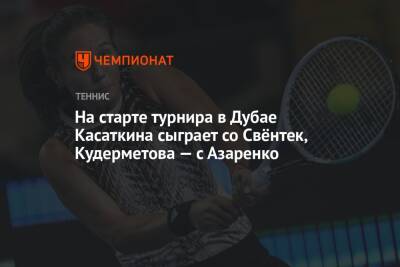 На старте турнира в Дубае Касаткина сыграет со Свёнтек, Кудерметова — с Азаренко