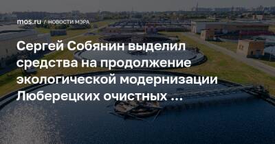 Сергей Собянин выделил средства на продолжение экологической модернизации Люберецких очистных сооружений