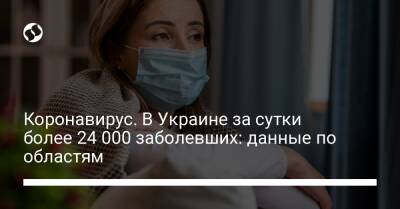 Коронавирус. В Украине за сутки более 24 000 заболевших: данные по областям