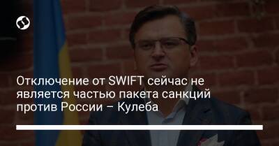 Отключение от SWIFT сейчас не является частью пакета санкций против России – Кулеба
