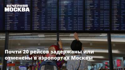 Почти 20 рейсов задержаны или отменены в аэропортах Москвы