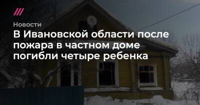 В Ивановской области после пожара в частном доме погибли четыре ребенка