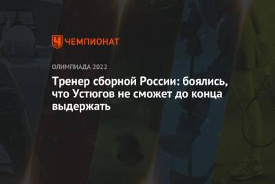 Тренер сборной России: боялись, что Устюгов не сможет до конца выдержать