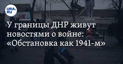 У границы ДНР живут новостями о войне: «Обстановка как 1941-м»
