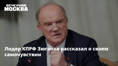Лидер КПРФ Зюганов рассказал о своем самочувствии