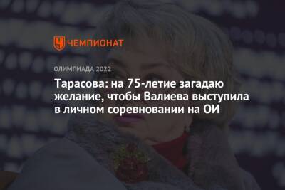 Тарасова: на 75-летие загадаю желание, чтобы Валиева выступила в личном соревновании на ОИ
