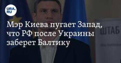 Мэр Киева пугает Запад, что РФ после Украины заберет Балтику