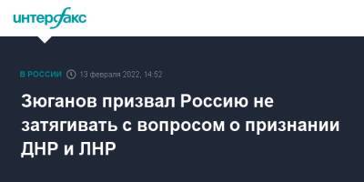 Зюганов призвал Россию не затягивать с вопросом о признании ДНР и ЛНР