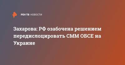 Захарова: РФ озабочена решением передислоцировать СММ ОБСЕ на Украине