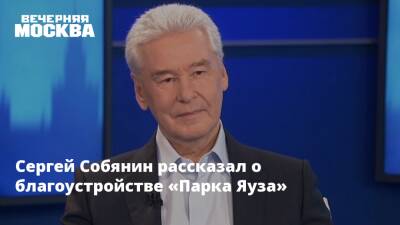 Сергей Собянин рассказал о благоустройстве «Парка Яуза»